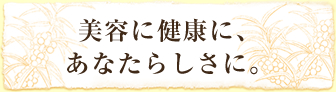 美容に健康に、あなたらしさに。